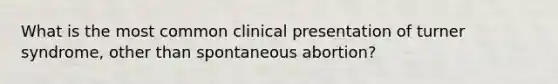 What is the most common clinical presentation of turner syndrome, other than spontaneous abortion?