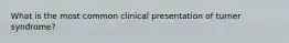 What is the most common clinical presentation of turner syndrome?