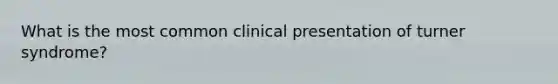 What is the most common clinical presentation of turner syndrome?