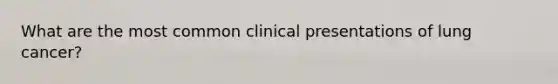 What are the most common clinical presentations of lung cancer?