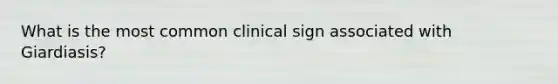 What is the most common clinical sign associated with Giardiasis?