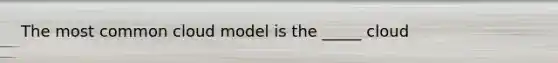 The most common cloud model is the _____ cloud