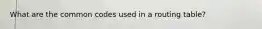 What are the common codes used in a routing table?