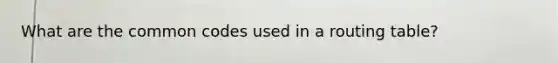 What are the common codes used in a routing table?