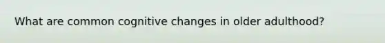 What are common cognitive changes in older adulthood?