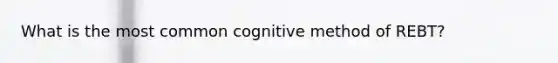 What is the most common cognitive method of REBT?