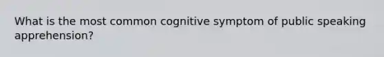 What is the most common cognitive symptom of public speaking apprehension?