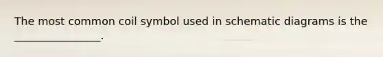 The most common coil symbol used in schematic diagrams is the ________________.