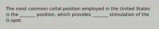 The most common coital position employed in the United States is the _______ position, which provides _______ stimulation of the G-spot.