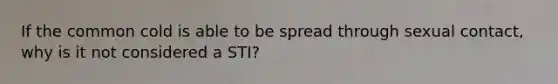 If the common cold is able to be spread through sexual contact, why is it not considered a STI?