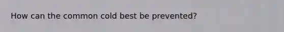 How can the common cold best be prevented?