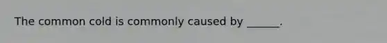 The common cold is commonly caused by ______.