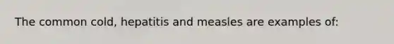 The common cold, hepatitis and measles are examples of: