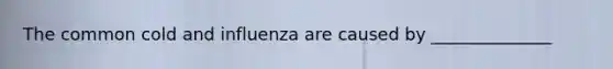 The common cold and influenza are caused by ______________