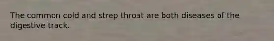 The common cold and strep throat are both diseases of the digestive track.