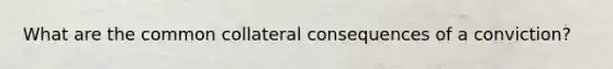 What are the common collateral consequences of a conviction?