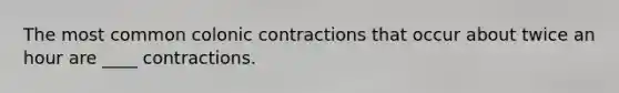 The most common colonic contractions that occur about twice an hour are ____ contractions.