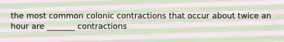 the most common colonic contractions that occur about twice an hour are _______ contractions