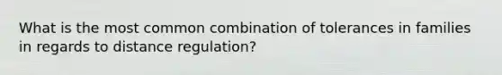 What is the most common combination of tolerances in families in regards to distance regulation?