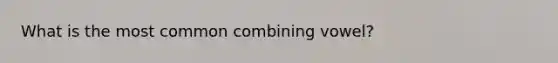 What is the most common combining vowel?