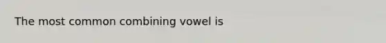 The most common combining vowel is