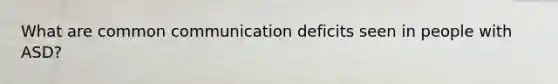 What are common communication deficits seen in people with ASD?