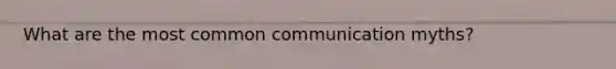 What are the most common communication myths?