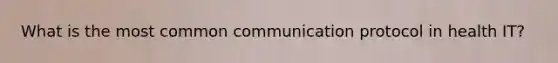 What is the most common communication protocol in health IT?