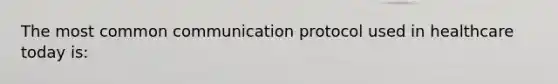 The most common communication protocol used in healthcare today is: