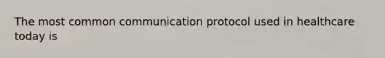 The most common communication protocol used in healthcare today is