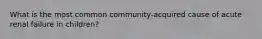 What is the most common community-acquired cause of acute renal failure in children?