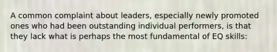 A common complaint about leaders, especially newly promoted ones who had been outstanding individual performers, is that they lack what is perhaps the most fundamental of EQ skills: