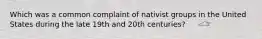 Which was a common complaint of nativist groups in the United States during the late 19th and 20th centuries?