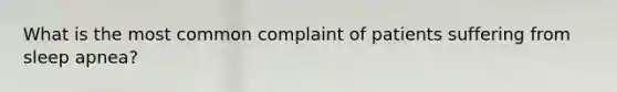 What is the most common complaint of patients suffering from sleep apnea?