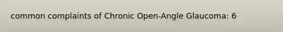 common complaints of Chronic Open-Angle Glaucoma: 6