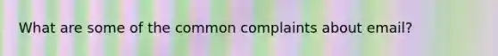 What are some of the common complaints about email?