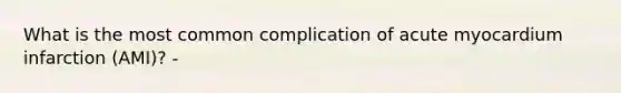 What is the most common complication of acute myocardium infarction (AMI)? -