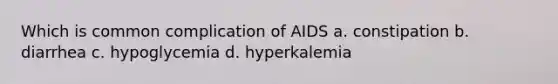 Which is common complication of AIDS a. constipation b. diarrhea c. hypoglycemia d. hyperkalemia