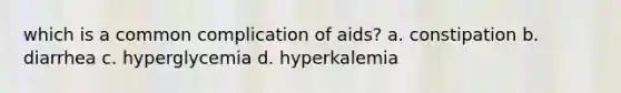 which is a common complication of aids? a. constipation b. diarrhea c. hyperglycemia d. hyperkalemia