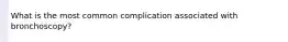 What is the most common complication associated with bronchoscopy?