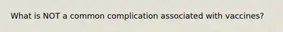 What is NOT a common complication associated with vaccines?