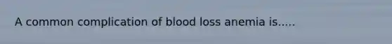 A common complication of blood loss anemia is.....