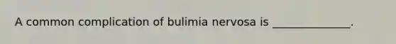 A common complication of bulimia nervosa is ______________.