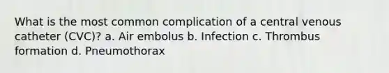 What is the most common complication of a central venous catheter (CVC)? a. Air embolus b. Infection c. Thrombus formation d. Pneumothorax