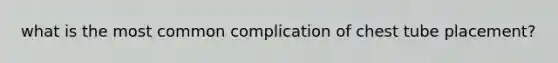 what is the most common complication of chest tube placement?