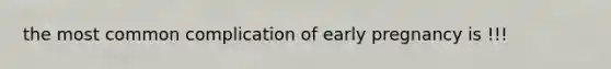 the most common complication of early pregnancy is !!!