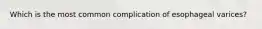 Which is the most common complication of esophageal varices?