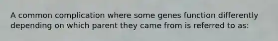A common complication where some genes function differently depending on which parent they came from is referred to as: