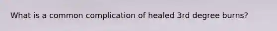 What is a common complication of healed 3rd degree burns?