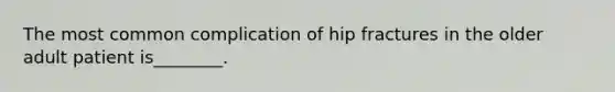 The most common complication of hip fractures in the older adult patient is________.